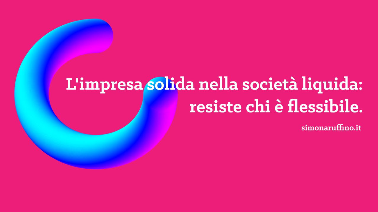 L'impresa solida nella società liquida: resiste chi è flessibile.